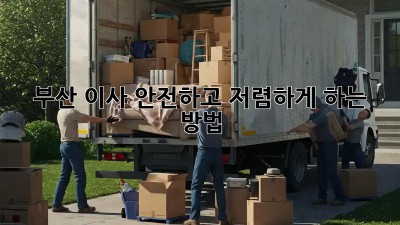 부산 이사, 안전하고 저렴하게 하는 방법!